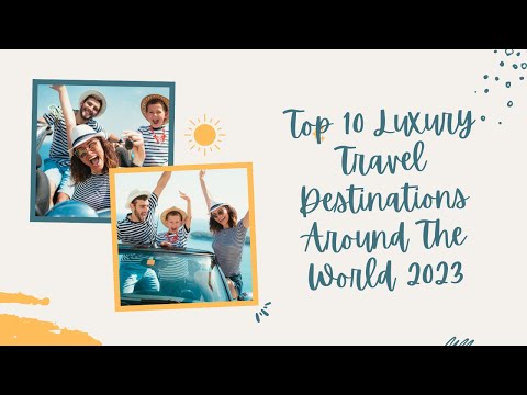 Top 10 Luxury Travel Destinations Around The World 2023